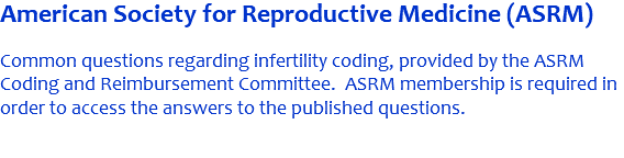 American Society for Reproductive Medicine (ASRM) Common questions regarding infertility coding, provided by the ASRM Coding and Reimbursement Committee. ASRM membership is required in order to access the answers to the published questions. 