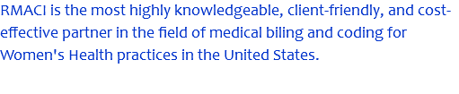 RMACI is the most highly knowledgeable, client-friendly, and cost-effective partner in the field of medical biling and coding for Women's Health practices in the United States.